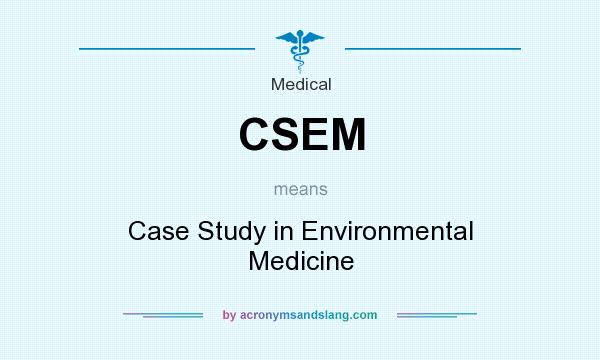 What does CSEM mean? It stands for Case Study in Environmental Medicine