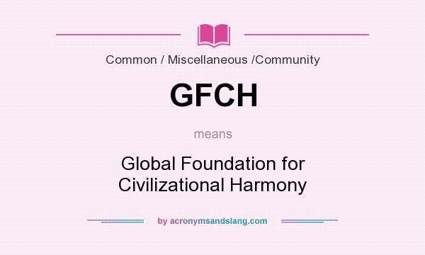 What does GFCH mean? It stands for Global Foundation for Civilizational Harmony