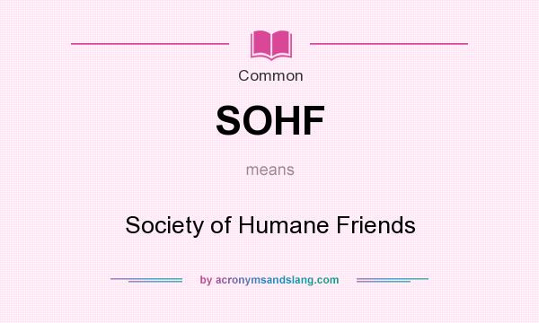 What does SOHF mean? It stands for Society of Humane Friends