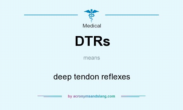What does DTRs mean? It stands for deep tendon reflexes