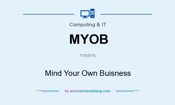 What does MYOB mean? It stands for Mind Your Own Buisness
