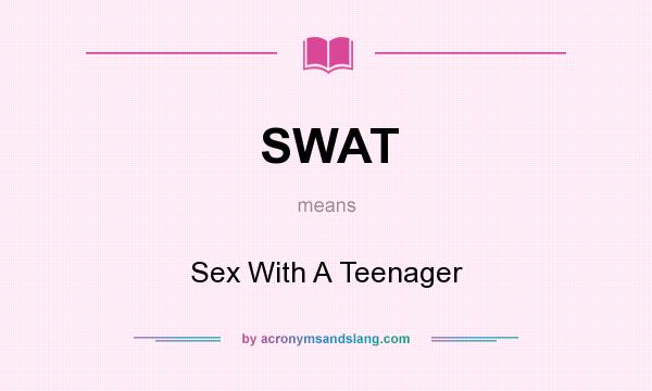What does SWAT mean? It stands for Sex With A Teenager