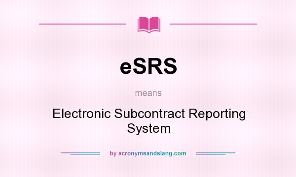 What does eSRS mean? It stands for Electronic Subcontract Reporting System
