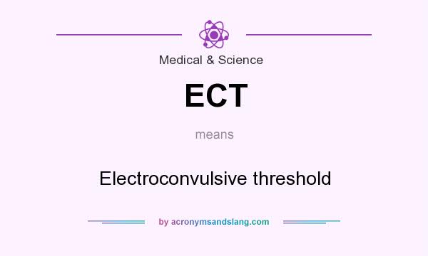 What does ECT mean? It stands for Electroconvulsive threshold