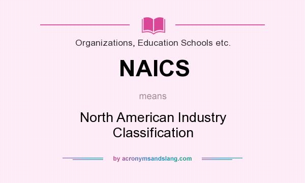 What does NAICS mean? It stands for North American Industry Classification