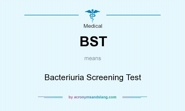 What does BST mean? It stands for Bacteriuria Screening Test