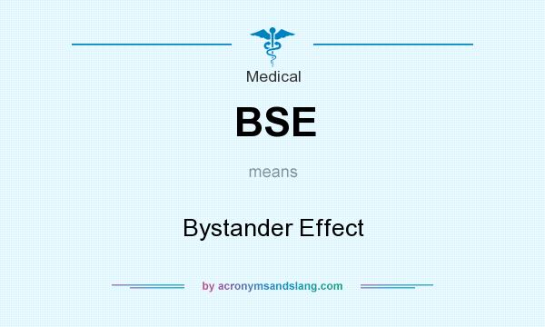 What does BSE mean? It stands for Bystander Effect