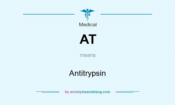 What does AT mean? It stands for Antitrypsin
