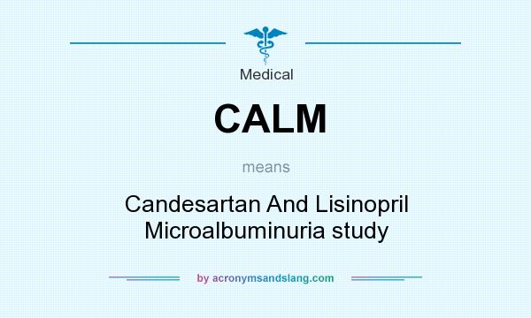 What does CALM mean? It stands for Candesartan And Lisinopril Microalbuminuria study