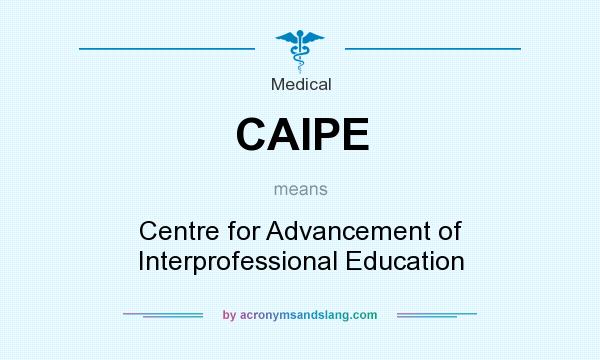 What does CAIPE mean? It stands for Centre for Advancement of Interprofessional Education