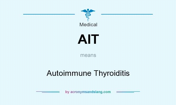 What does AIT mean? It stands for Autoimmune Thyroiditis