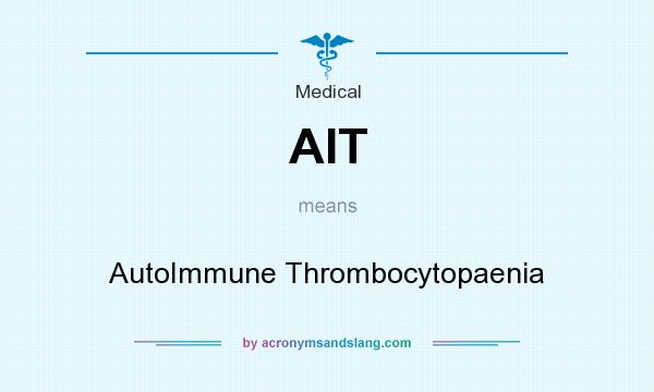 What does AIT mean? It stands for AutoImmune Thrombocytopaenia
