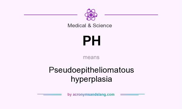What does PH mean? It stands for Pseudoepitheliomatous hyperplasia