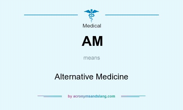 What does AM mean? It stands for Alternative Medicine