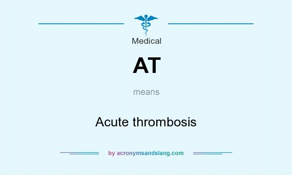What does AT mean? It stands for Acute thrombosis