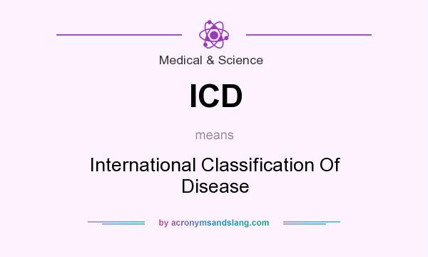 What does ICD mean? It stands for International Classification Of Disease