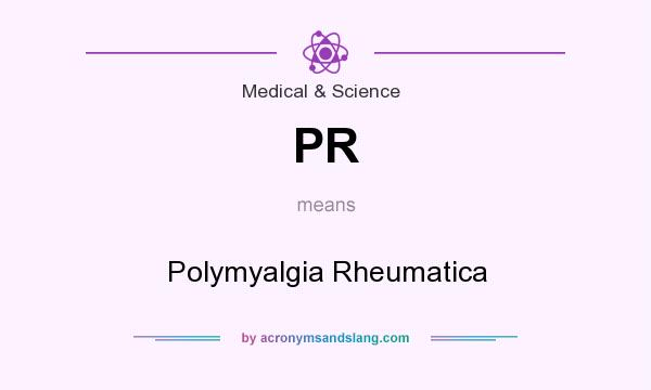What does PR mean? It stands for Polymyalgia Rheumatica