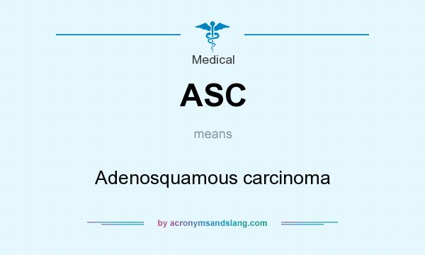 What does ASC mean? It stands for Adenosquamous carcinoma