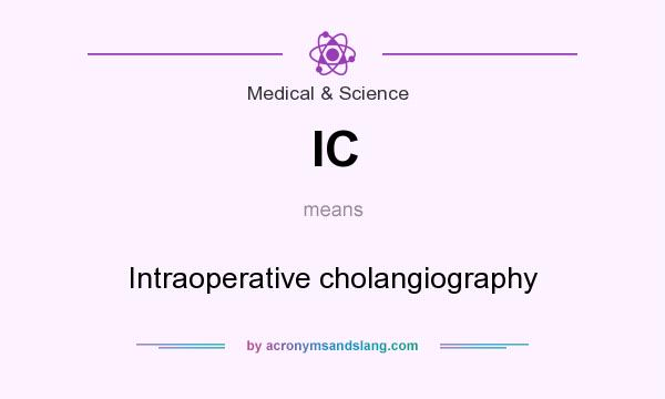 What does IC mean? It stands for Intraoperative cholangiography