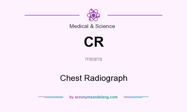 What does CR mean? It stands for Chest Radiograph