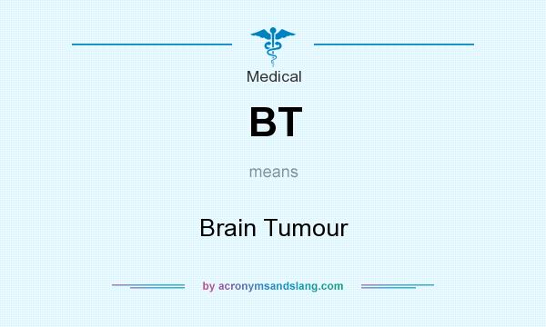 What does BT mean? It stands for Brain Tumour