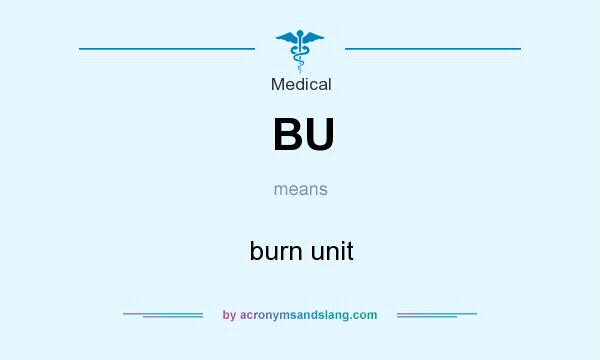What does BU mean? It stands for burn unit