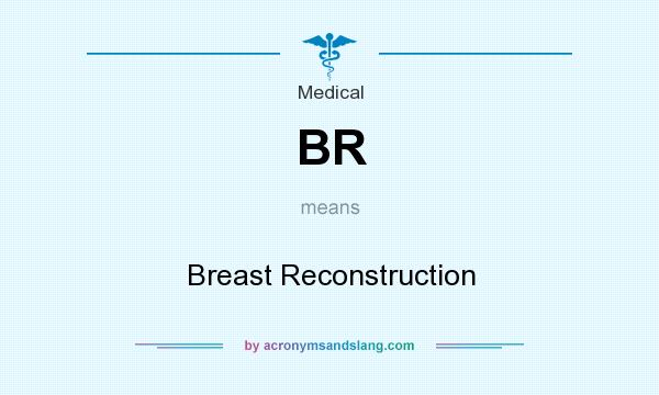 What does BR mean? It stands for Breast Reconstruction