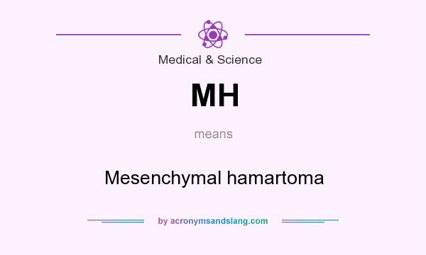 What does MH mean? It stands for Mesenchymal hamartoma