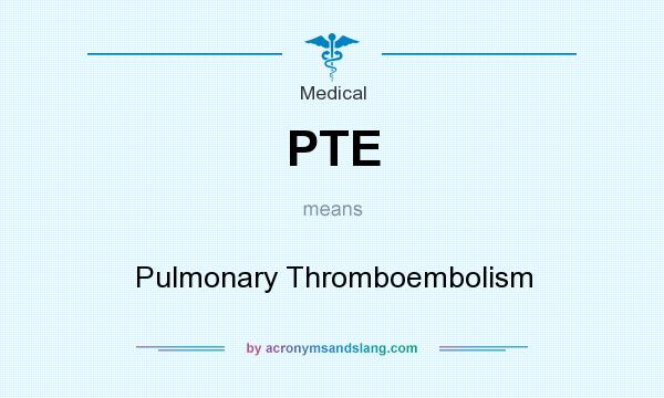 What does PTE mean? It stands for Pulmonary Thromboembolism