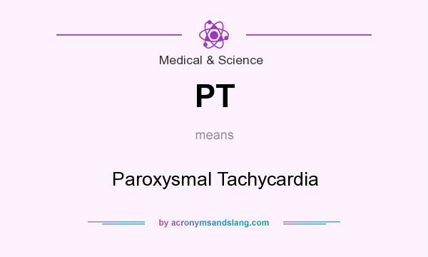 What does PT mean? It stands for Paroxysmal Tachycardia