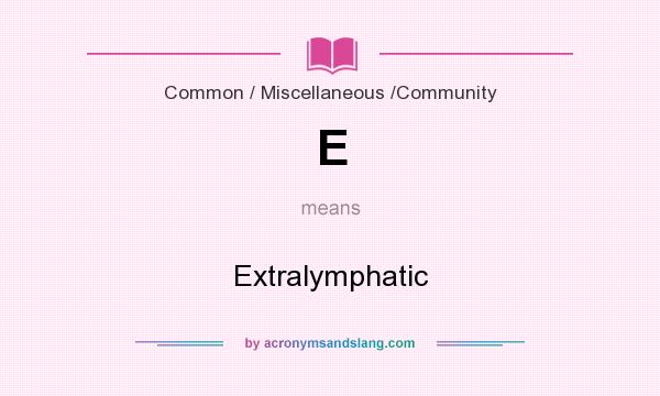 What does E mean? It stands for Extralymphatic