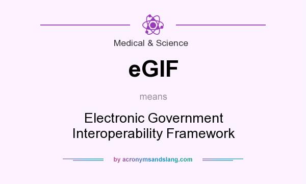 What does eGIF mean? It stands for Electronic Government Interoperability Framework