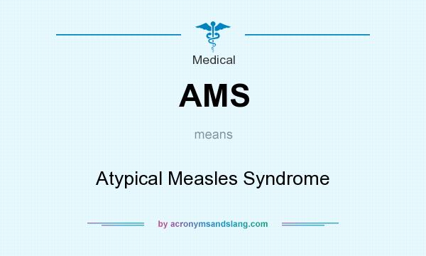 What does AMS mean? It stands for Atypical Measles Syndrome