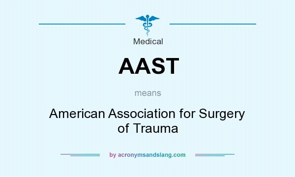 What does AAST mean? It stands for American Association for Surgery of Trauma
