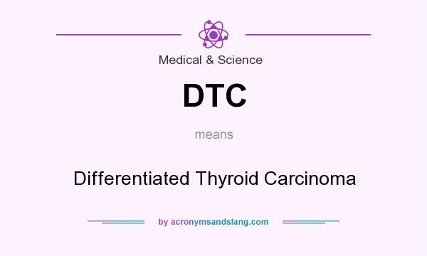 What does DTC mean? It stands for Differentiated Thyroid Carcinoma