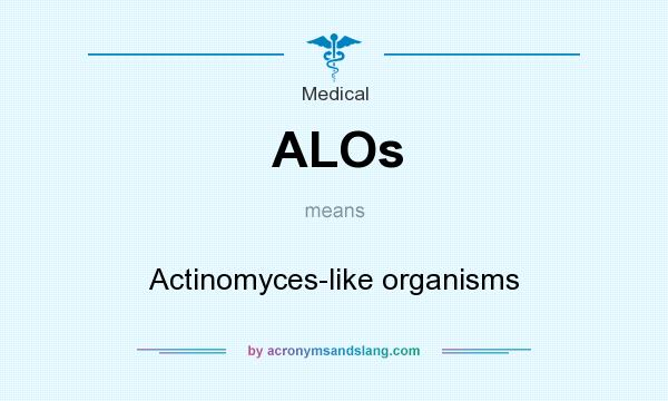 What does ALOs mean? It stands for Actinomyces-like organisms