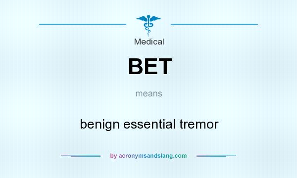 What does BET mean? It stands for benign essential tremor