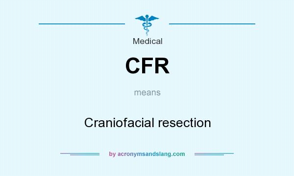 What does CFR mean? It stands for Craniofacial resection