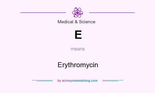 What does E mean? It stands for Erythromycin