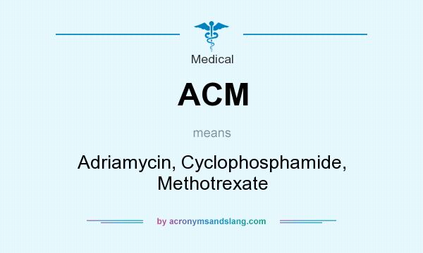 What does ACM mean? It stands for Adriamycin, Cyclophosphamide, Methotrexate