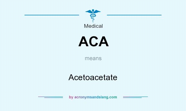 What does ACA mean? It stands for Acetoacetate
