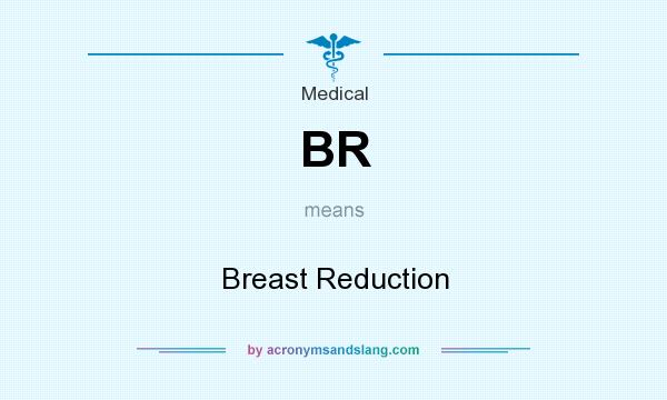 What does BR mean? It stands for Breast Reduction