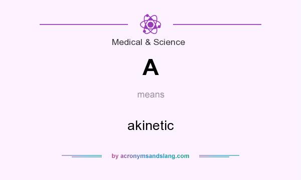 What does A mean? It stands for akinetic