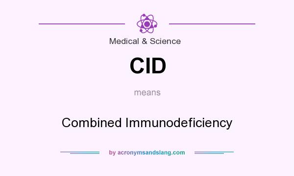 What does CID mean? It stands for Combined Immunodeficiency