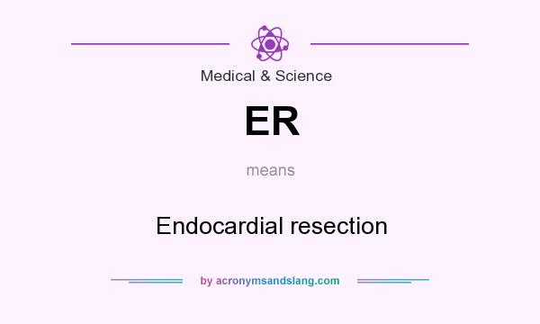 What does ER mean? It stands for Endocardial resection