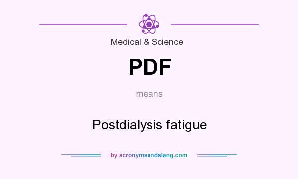 What does PDF mean? It stands for Postdialysis fatigue