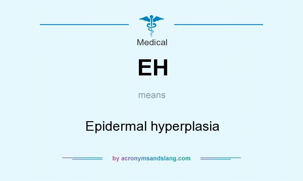 What does EH mean? It stands for Epidermal hyperplasia