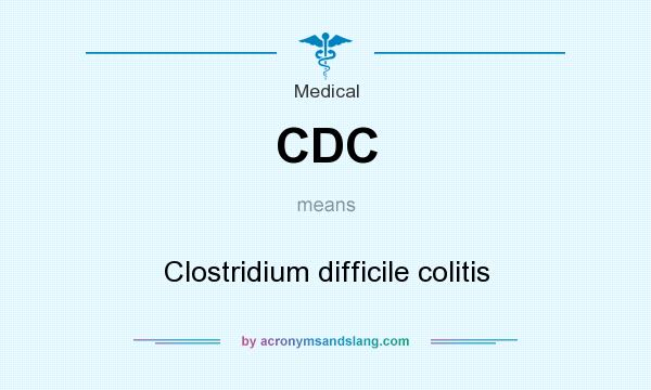 What does CDC mean? It stands for Clostridium difficile colitis