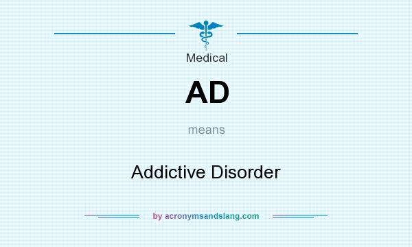 What does AD mean? It stands for Addictive Disorder