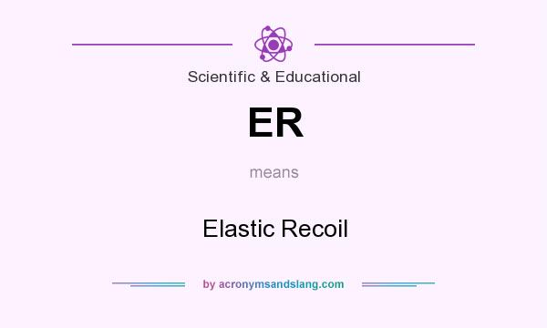 What does ER mean? It stands for Elastic Recoil